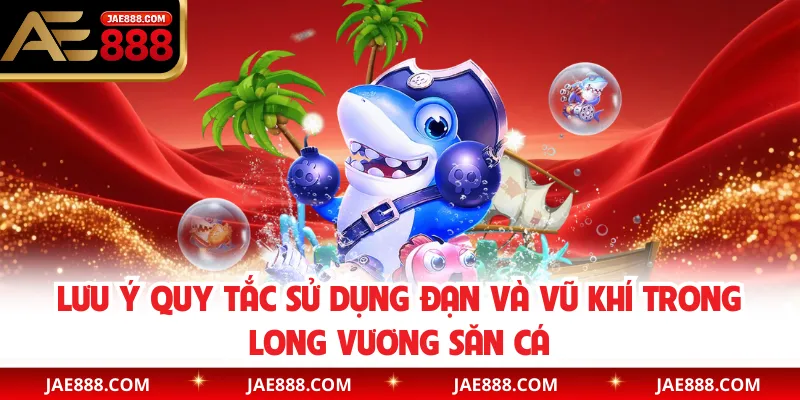 Lưu ý quy tắc sử dụng đạn và vũ khí trong Long Vương săn cá