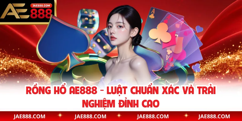 Rồng Hổ AE888 - Luật Chuẩn Xác Và Trải Nghiệm Đỉnh Cao