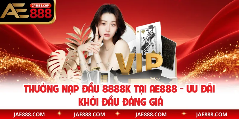 Thưởng nạp đầu 8888K tại AE888 - Ưu Đãi Khởi Đầu Đáng Giá